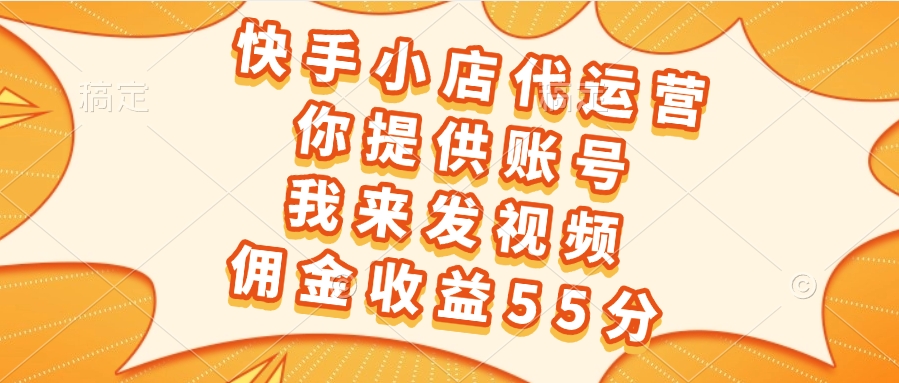 快手小店代运营，你提供账号，我来发视频，佣金收益55分-想要创业网