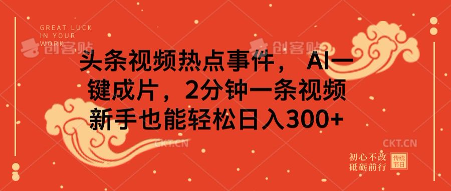 头条视频热点事件， AI一键成片，2分钟一条视频，新手也能轻松日入300+-想要创业网