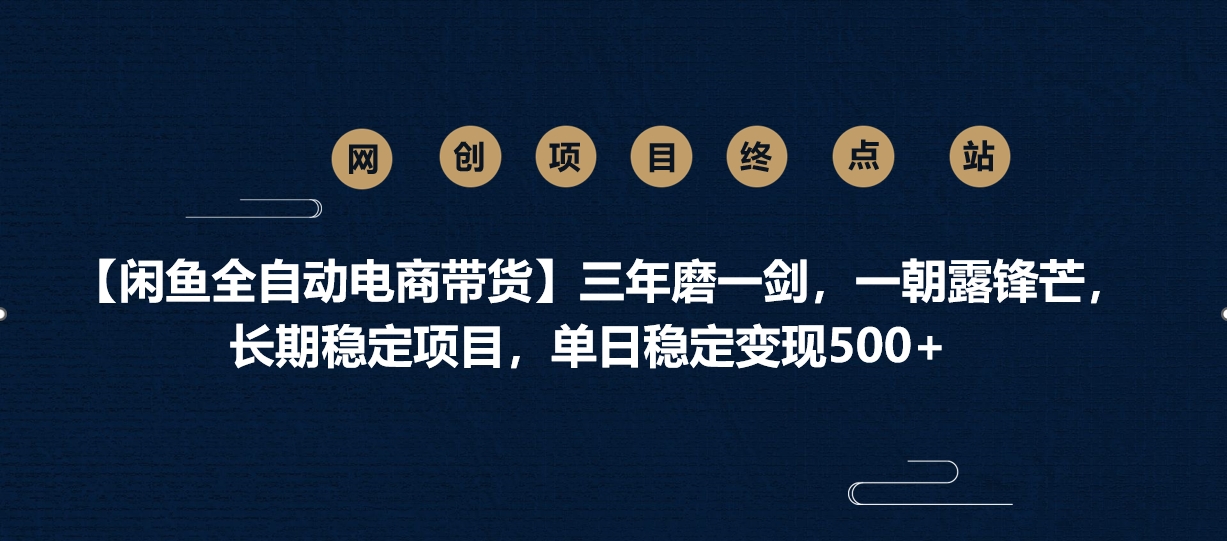 【闲鱼全自动电商带货】三年磨一剑，一朝露锋芒，长期稳定项目，单日稳定变现500+-想要创业网