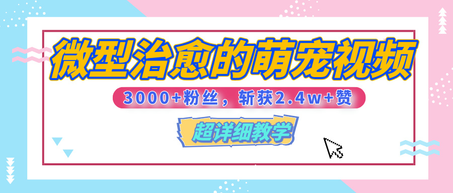 【揭秘】微型治愈的萌宠视频，3000+粉丝，6秒的视频、斩获2.4w+赞【附详细教程】-想要创业网