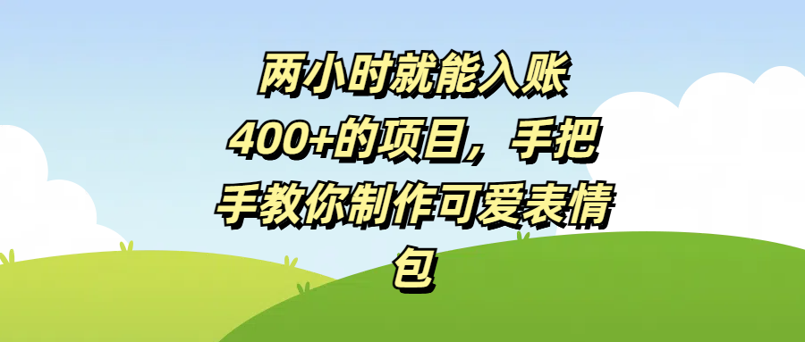 两小时就能入账400+的项目，手把手教你制作可爱表情包-想要创业网
