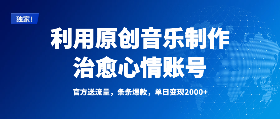 独家！利用原创音乐制作治愈心情账号，条条爆款，单日变现2000+-想要创业网