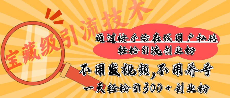 快手宝藏级引流技术，不用发视频，不用养号，纯纯搬砖操作，在线私信轻松引流创业粉，一天能引300 + 创业粉-想要创业网
