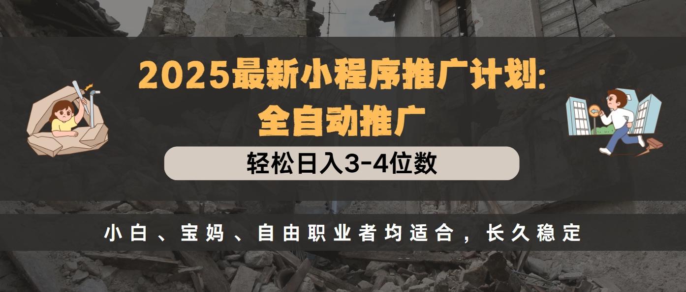 2025最新小程序推广计划全自动推广，轻松日入3-4位数，小白、宝妈、自由职业者均适合，长久稳定-想要创业网