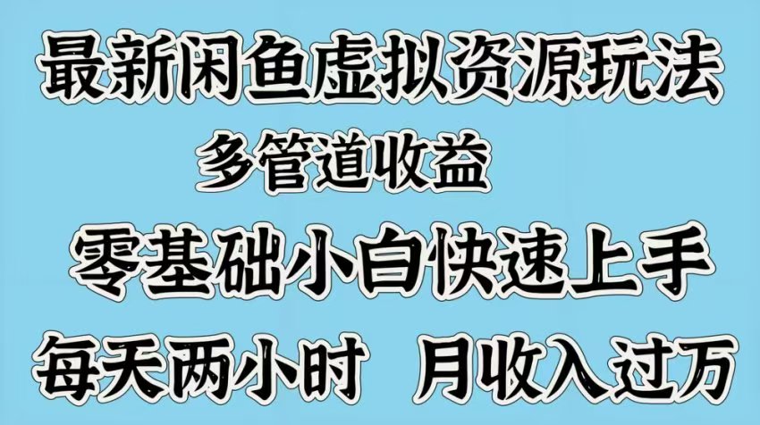 最新咸鱼虚拟资源玩法，多管道收益，零基础小白快速上手，每天两小时月收入过万-想要创业网