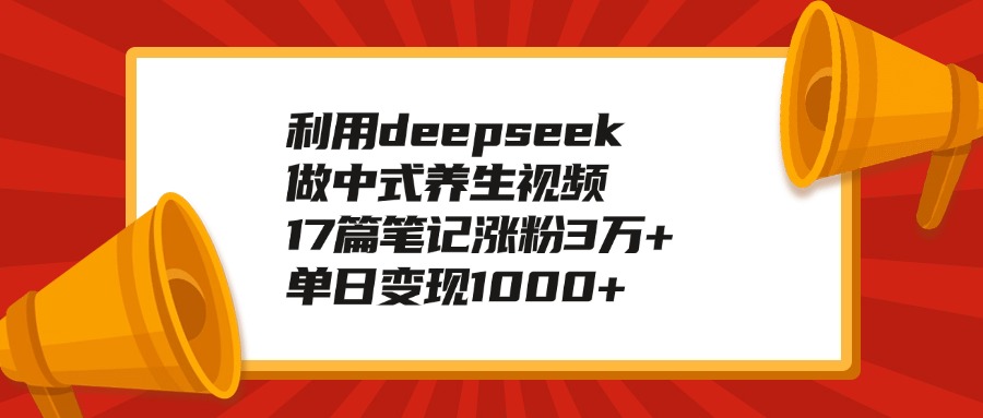 利用deepseek做中式养生视频，17篇笔记涨粉3万+，单日变现1000+-想要创业网