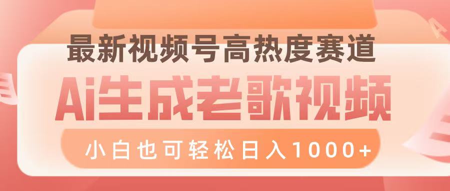 最新视频号高热度赛道，Ai生成老歌视频，小白也可轻松日入1000➕-想要创业网