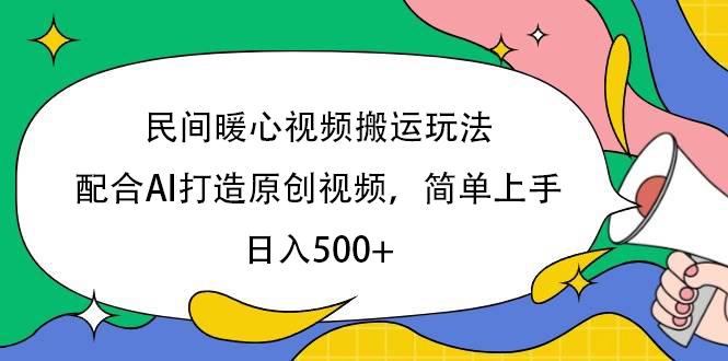民间暖心视频搬运玩法，配合AI打造原创视频，简单上手，日入500+-想要创业网