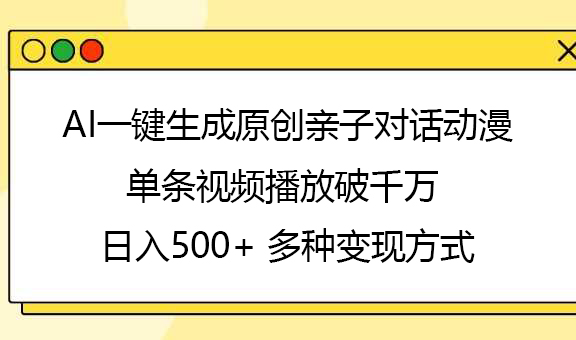 AI一键生成原创亲子对话动漫，单条视频播放破千万 ，日入500+，多种变现方式-想要创业网