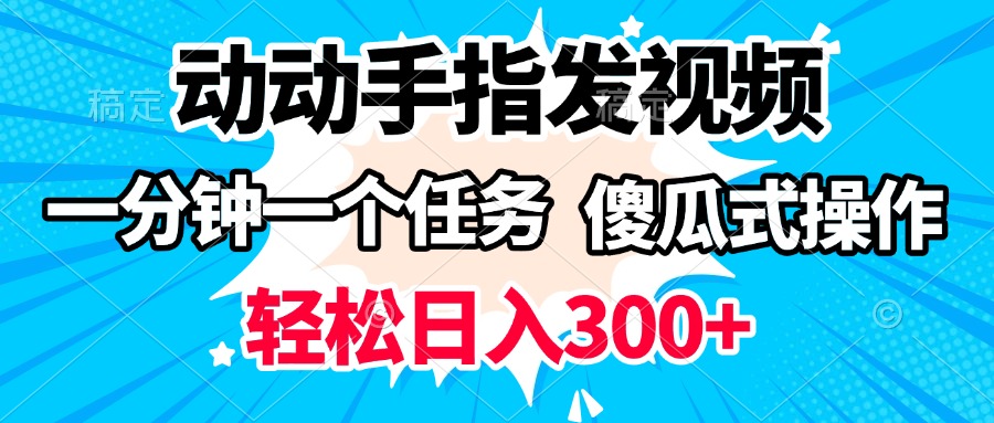 动动手指发视频 一分钟一个任务 轻松日入300+ 傻瓜式操作 随时随地赚收益-想要创业网