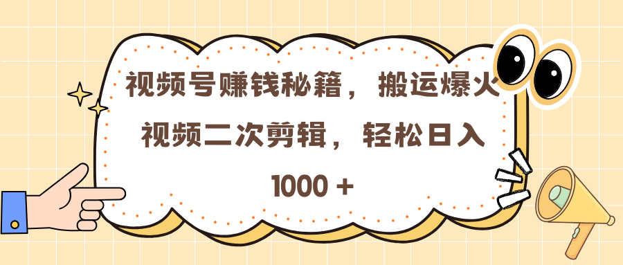 视频号赚钱秘籍，搬运爆火视频二次剪辑，轻松日入 1000 +-想要创业网