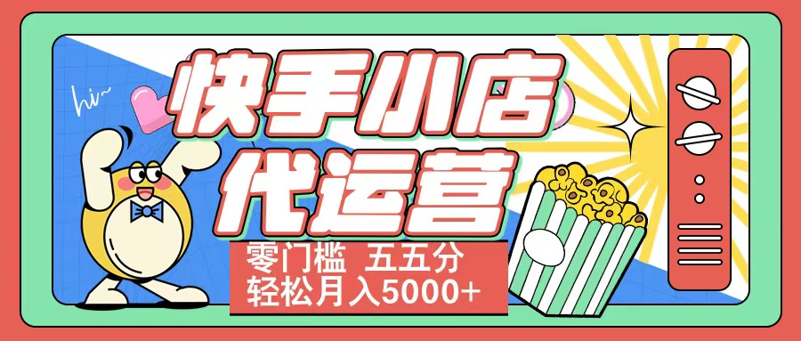 快手小店代运营 零门槛 五五分轻松月入5000+-想要创业网