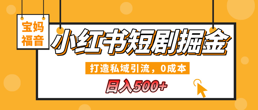 小红书短剧掘金，打造私域引流，0成本，宝妈福音日入500+-想要创业网