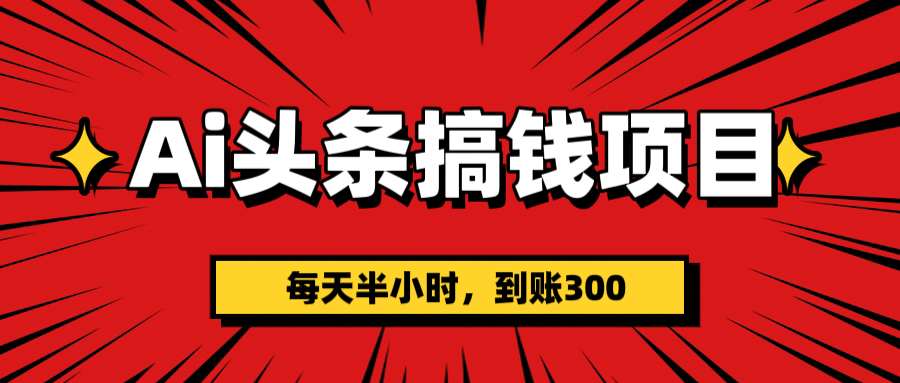AI头条搞钱项目，一天半小时，到账300+-想要创业网