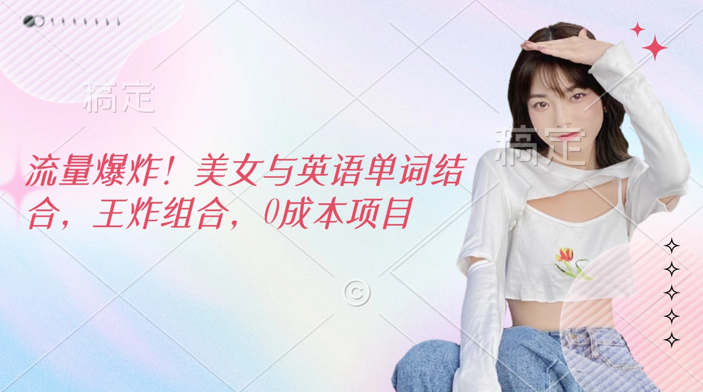 流量爆炸！美女与英语单词结合，王炸组合，0成本项目-想要创业网