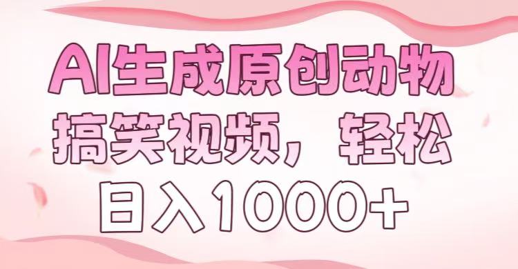 AI生成原创动物搞笑视频，轻松日入1000+-想要创业网