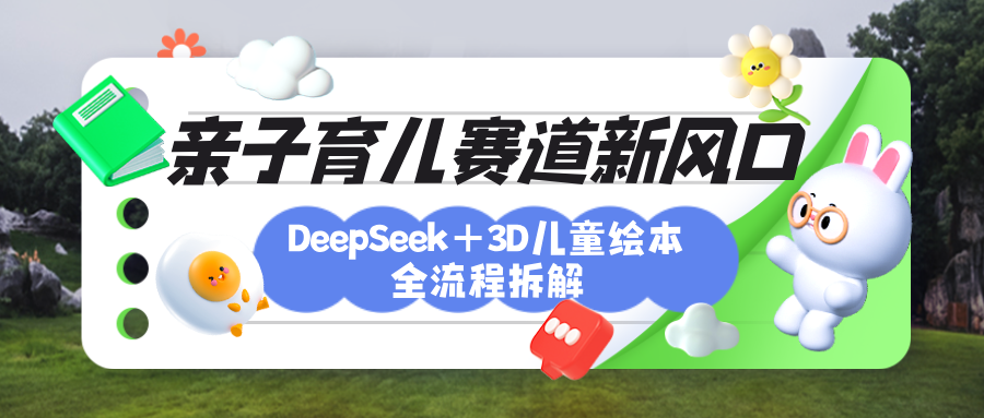 育儿赛道新风口：DeepSeek+3D绘本全流程拆解，月涨粉上万，还能培养亲子创造力-想要创业网