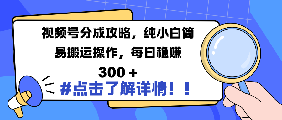 视频号分成攻略，纯小白简易搬运操作，每日稳赚 300 +-想要创业网