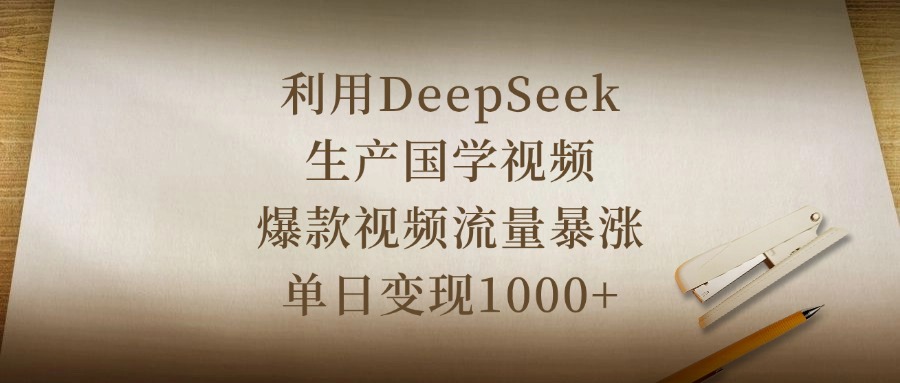 利用DeepSeek生产国学视频，爆款视频流量暴涨，单日变现1000+-想要创业网