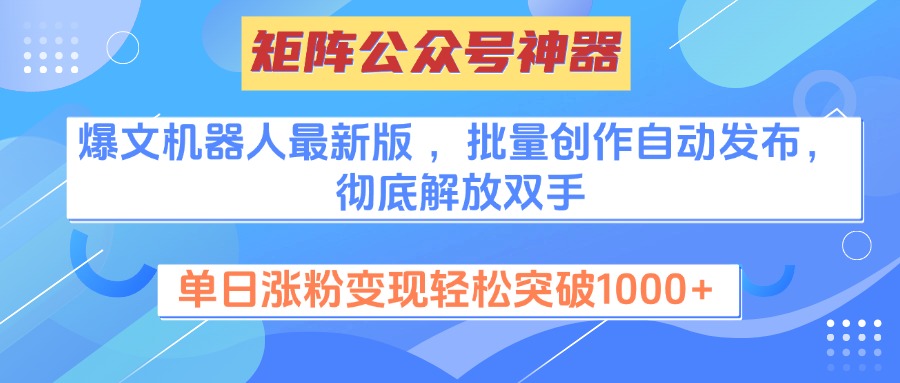 矩阵公众号神器，爆文机器人最新版 ，批量创作自动发布，彻底解放双手，单日涨粉变现轻松突破1000+-想要创业网