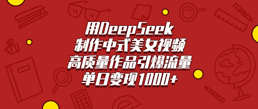用DeepSeek制作中式美女视频，高质量作品引爆流量，单日变现1000+-想要创业网