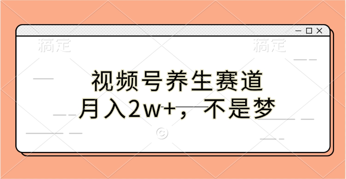 视频号养生赛道，月入2w+，不是梦-想要创业网