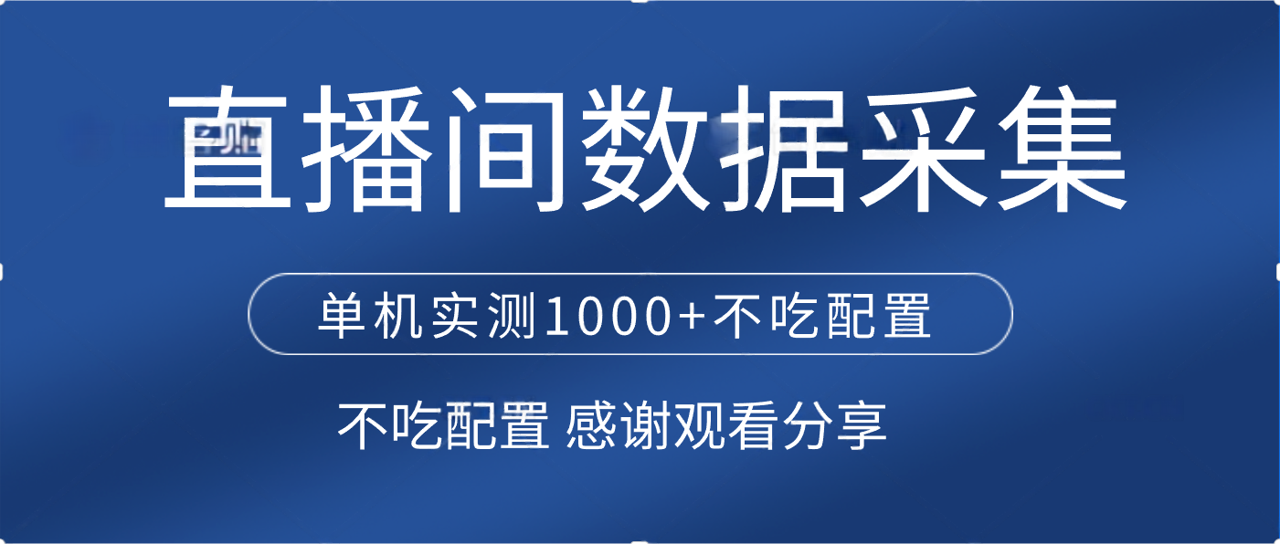 直播间数据采集 单机实测1000+不吃配置 矩阵运行-想要创业网