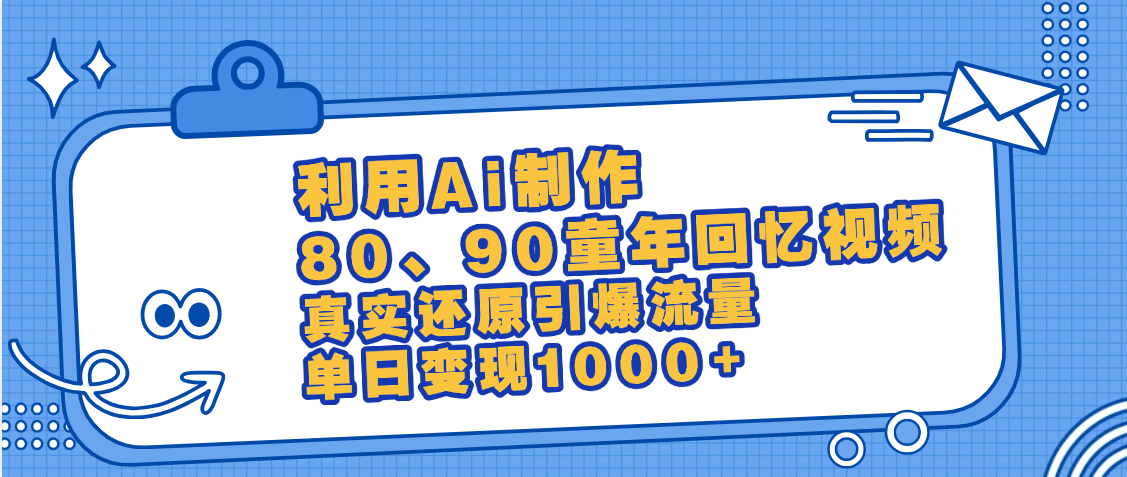 最新情怀爆款玩法！用AI免费生成童年回忆视频，小白也可日入1000+-想要创业网