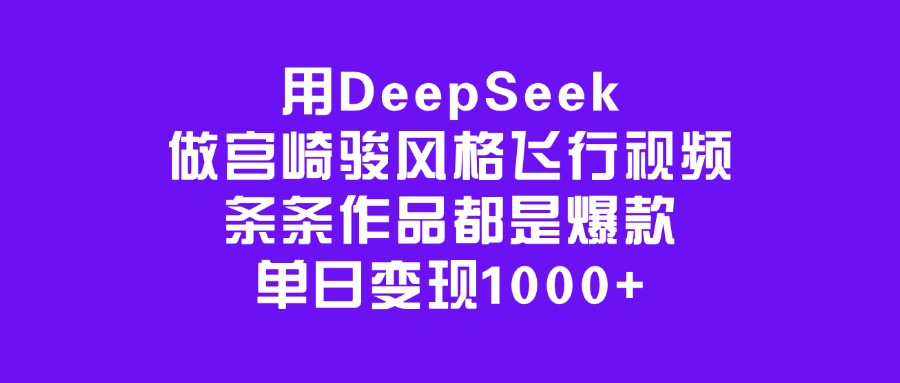 用DeepSeek做宫崎骏风格飞行视频，条条作品都是爆款，单日变现1000+-想要创业网