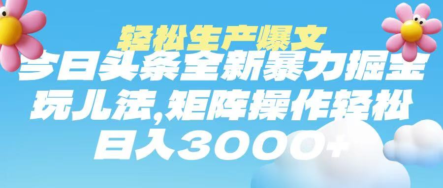 今日头条暴力掘金玩法，轻松生产爆文，可矩阵操作，日入3000➕-想要创业网