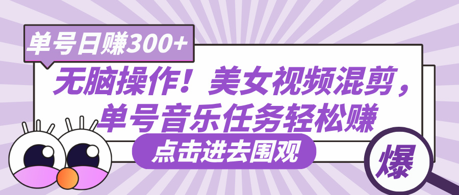 无脑操作！美女视频混剪，单号音乐任务轻松日赚300+-想要创业网