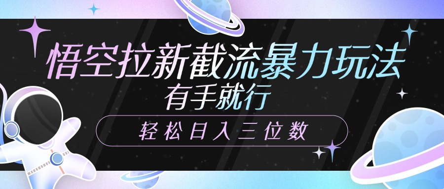 悟空拉新截流暴力玩法，有手就行，轻松日入三位数-想要创业网