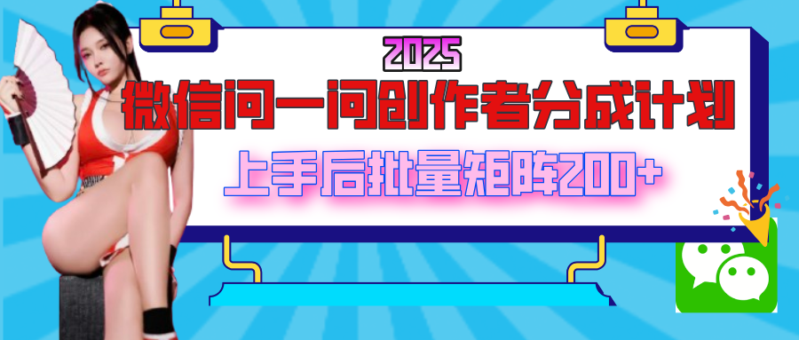 2025最新微信问一问创作者分成计划，上手后批量矩阵日入200+-想要创业网