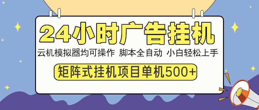 24小时广告挂机 单机收益500+ 矩阵式操作，设备越多收益越大，小白轻松上手-想要创业网