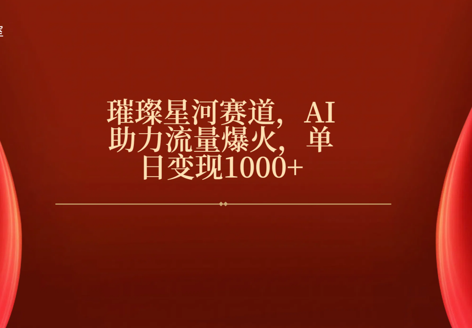 璀璨星河赛道，AI助力流量爆火，单日变现1000+-想要创业网