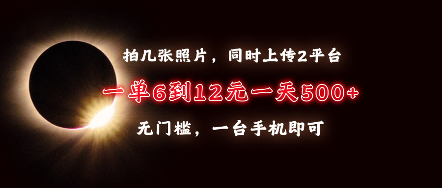 拍几张照片，同时上传2平台，一单6到12元，一天轻松500+，无门槛，一台手机即可-想要创业网