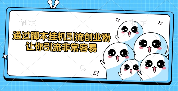 通过脚本挂机引流创业粉，让你引流非常容易-想要创业网