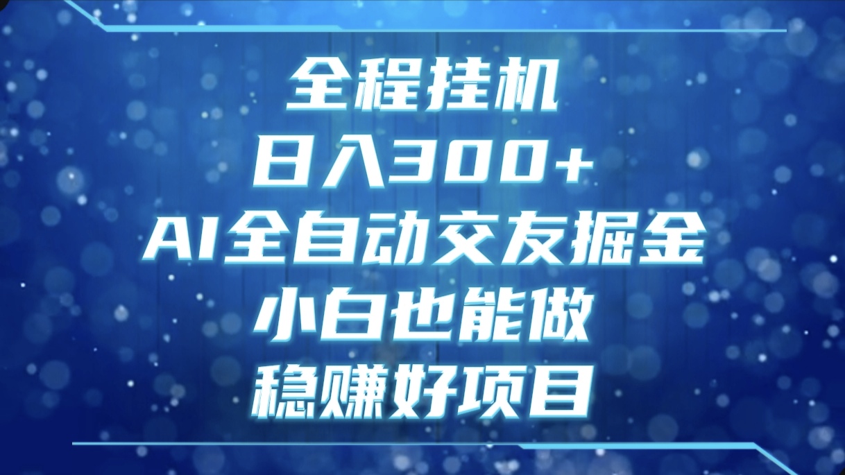 全程挂机，日入300+，AI全自动交友掘金，小白也能做，稳赚好项目-想要创业网
