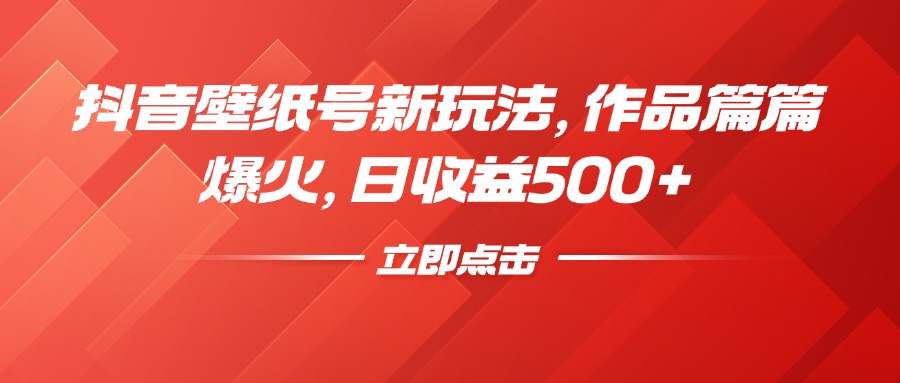 抖音壁纸号新玩法，作品篇篇爆火，日收益500+-想要创业网