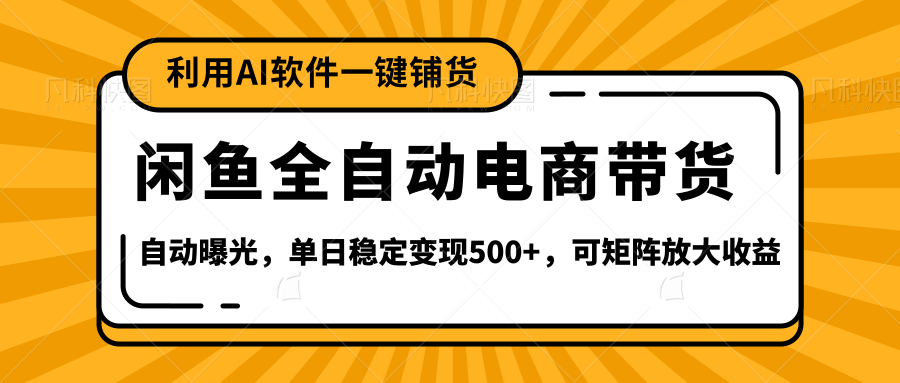 【闲鱼全自动电商带货】全新升级玩法，单日稳定变现500+，可矩阵放大收益-想要创业网