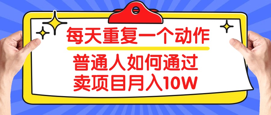 每天重复一个动作，2025年普通人如何通过卖项目月入10W-想要创业网