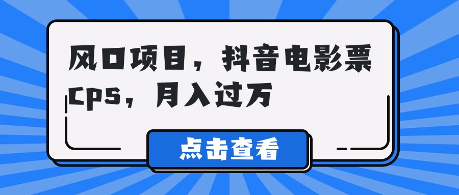 风口项目，抖音电影票cps，月入过万-想要创业网