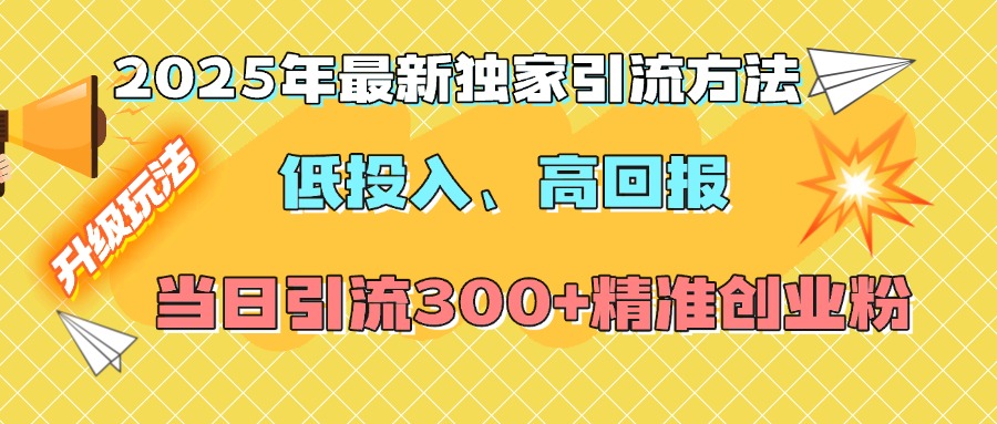 2025年最新独家引流方法，低投入高回报？当日引流300+精准创业粉-想要创业网