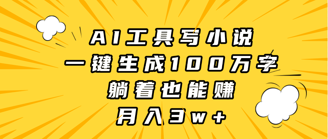 AI工具写小说，一键生成100万字，躺着也能赚，月入3w+-想要创业网