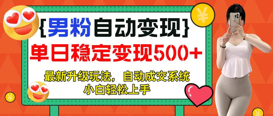 男粉自动变现项目，最新升级玩法，自动成交系统，小白也能轻松日入500+-想要创业网