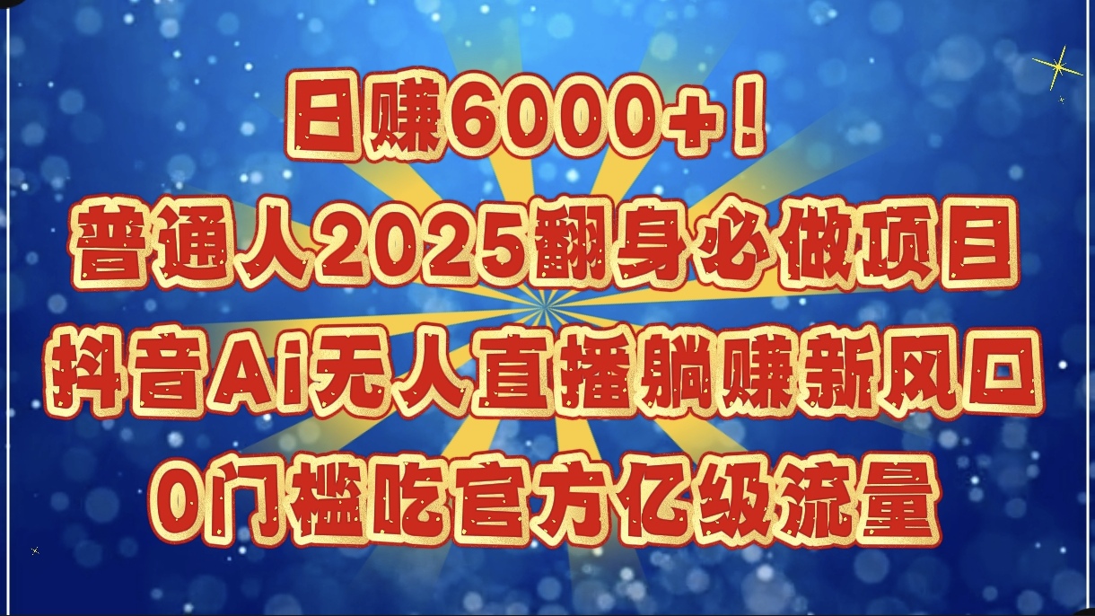 日赚6000+！普通人2025翻身必做项目，抖音Ai无人直播躺赚新风口，0门槛吃官方亿级流量-想要创业网