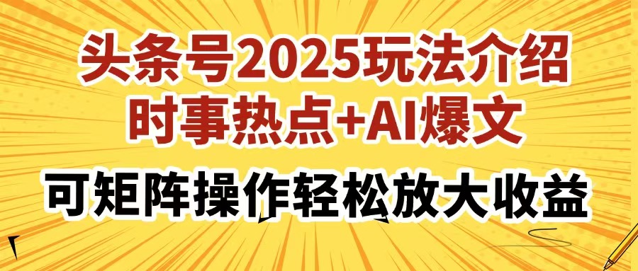 头条号2025玩法介绍，时事热点+AI爆文，可矩阵操作轻松放大收益-想要创业网