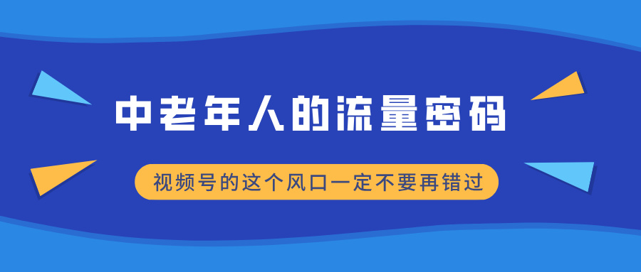 中老年人的流量密码，视频号的这个风口一定不要再错过，小白轻松月入过万-想要创业网
