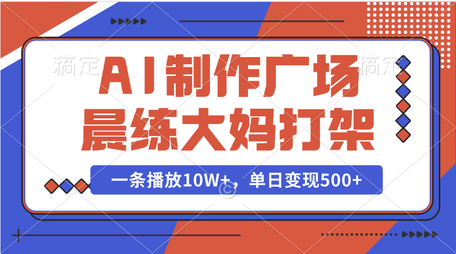 AI制作广场晨练大妈打架，一条播放10W+，单日变现500+-想要创业网