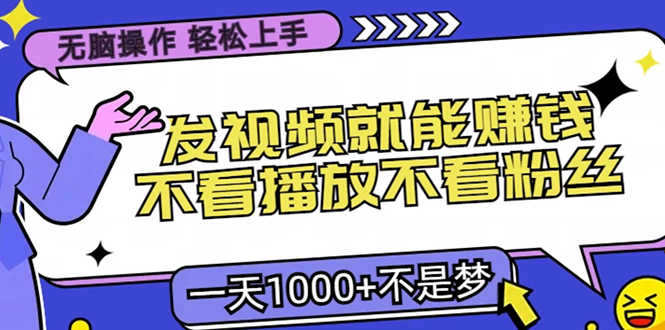 无脑操作，只要发视频就能赚钱？不看播放不看粉丝，小白轻松上手，一天1000+-想要创业网